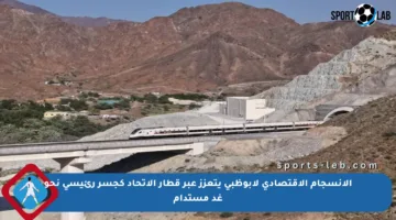 الانسجام الاقتصادي لأبوظبي يتعزز عبر قطار الاتحاد كجسر رئيسي نحو غد مستدام